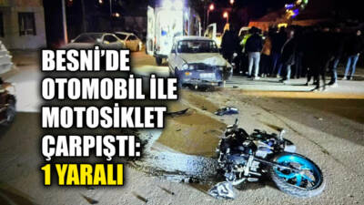Adıyaman’ın Besni ilçesinde otomobil ile motosikletin çarpışması sonucu meydana gelen