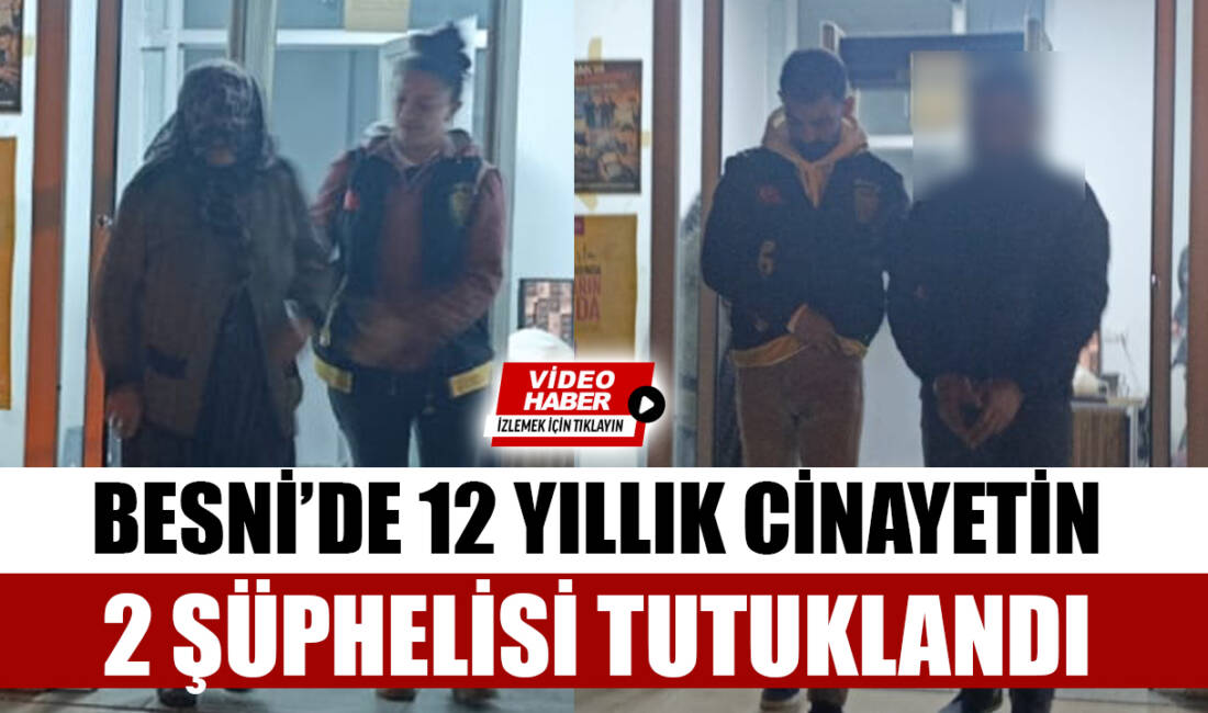 Besni’de 12 yıl önce işlenen cinayetle ilgili yürütülen soruşturmada yakalanan
