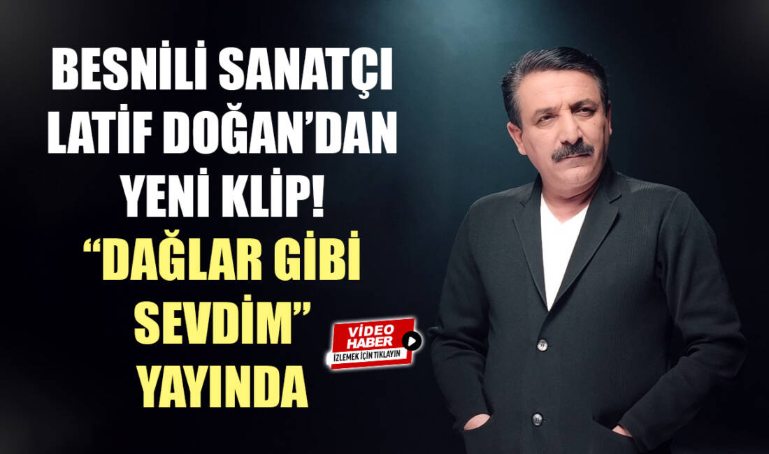Ulusal ses sanatçısı ve hemşerimiz Latif Doğan, yeni şarkısı “Dağlar