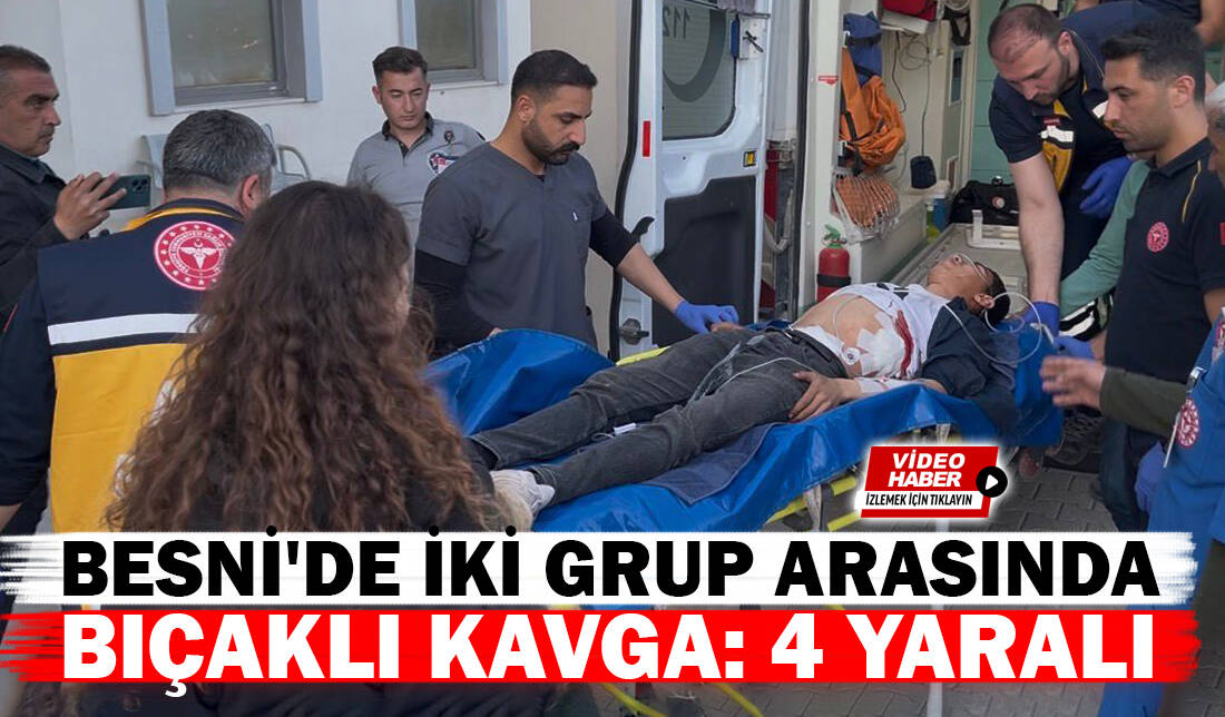 Adıyaman’ın Besni ilçesinde iki grup arasında çıkan bıçaklı kavgada 4