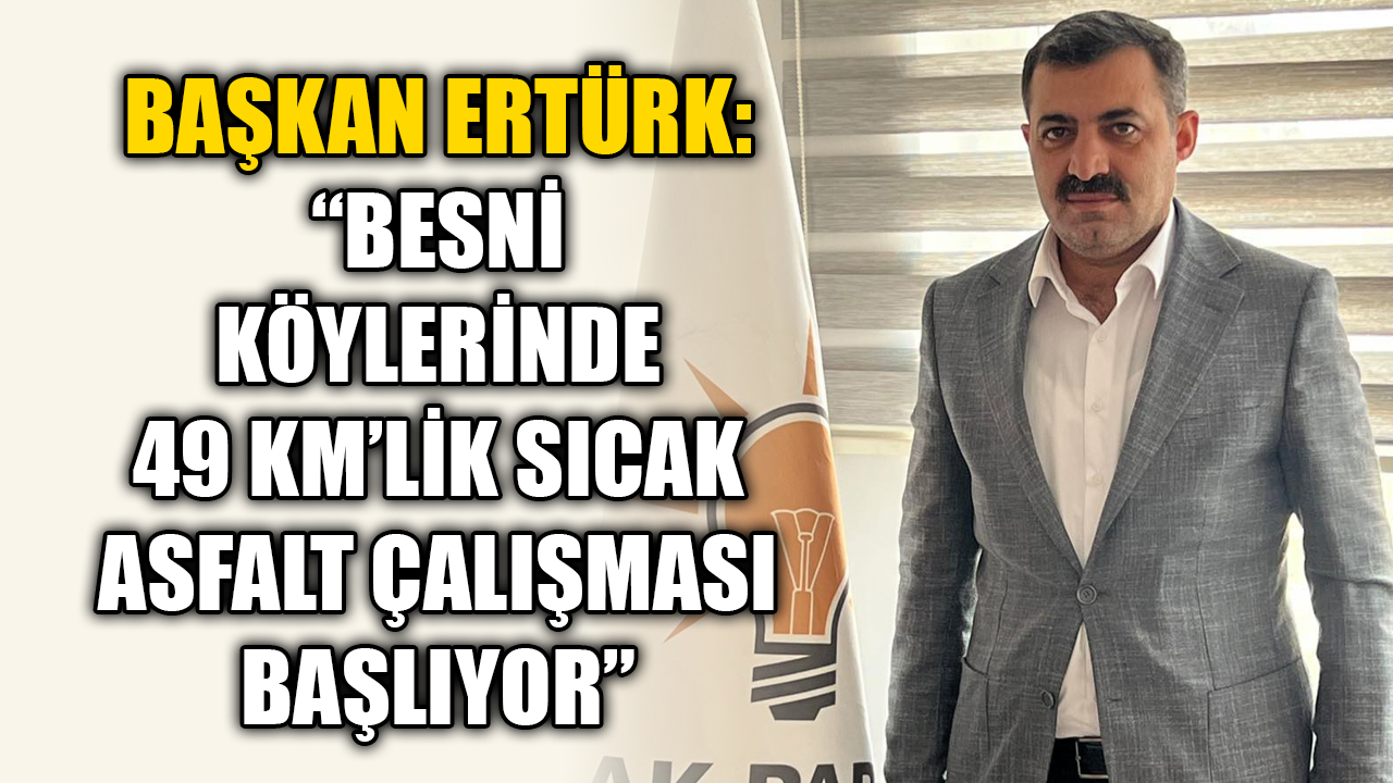 AK Parti Besni İlçe Başkanı Ömer Ertürk, ilçede yürütülen yol
