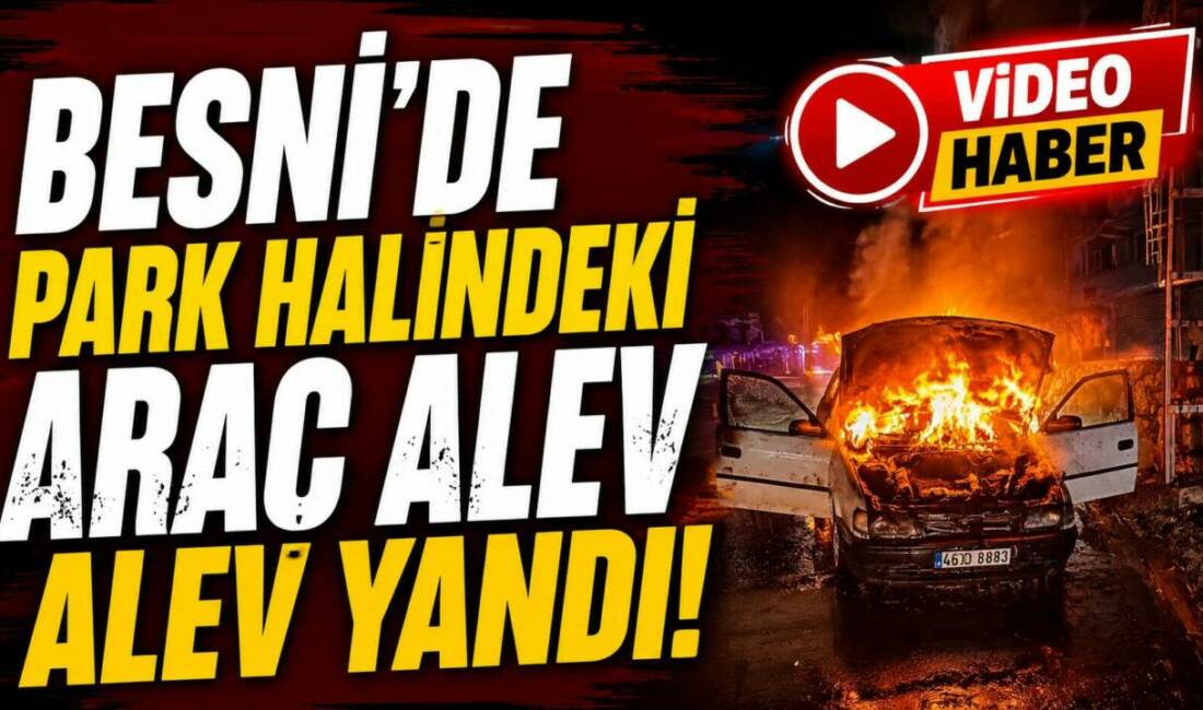 Besni’de 15 Temmuz Şehitler Mahallesi’nde park halinde bulunan bir araçta