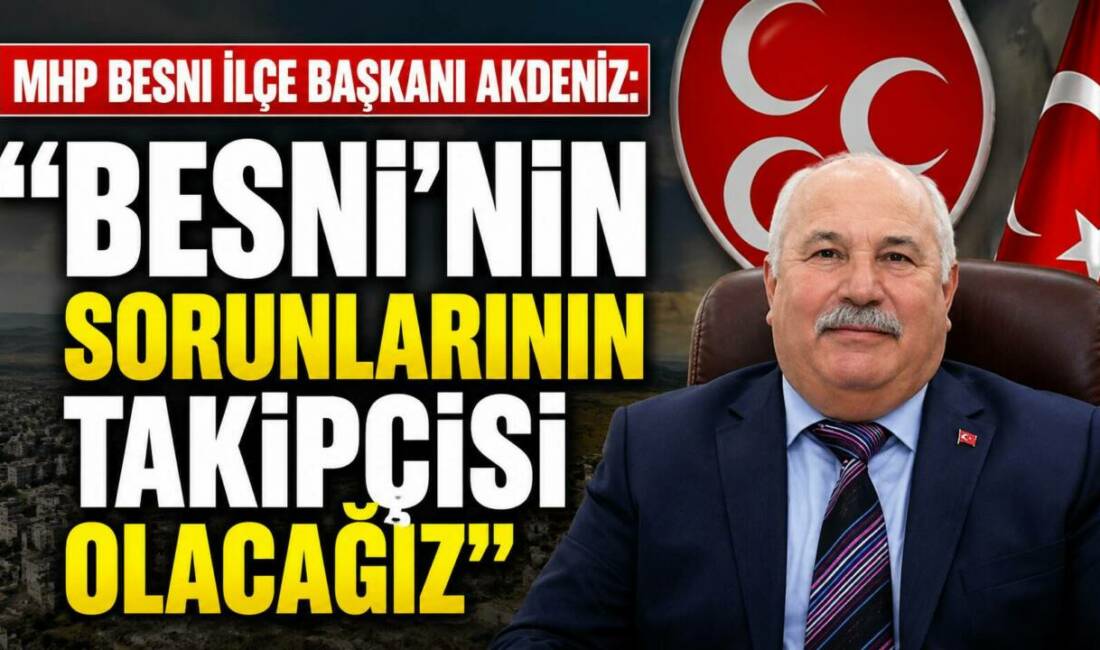 Milliyetçi Hareket Partisi (MHP) Besni İlçe Başkanı Fuat Akdeniz, ilçenin