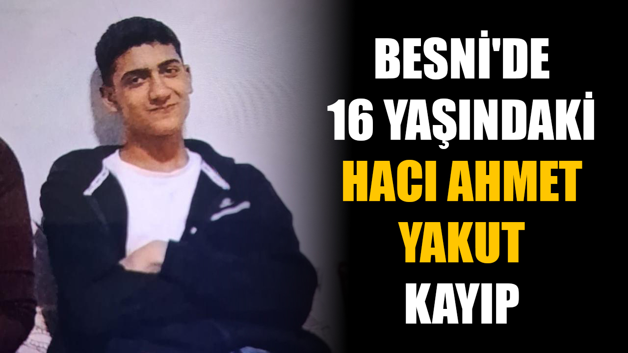 Besni'de yaşayan 16 yaşındaki Hacı Ahmet Yakut'tan haber alınamıyor.