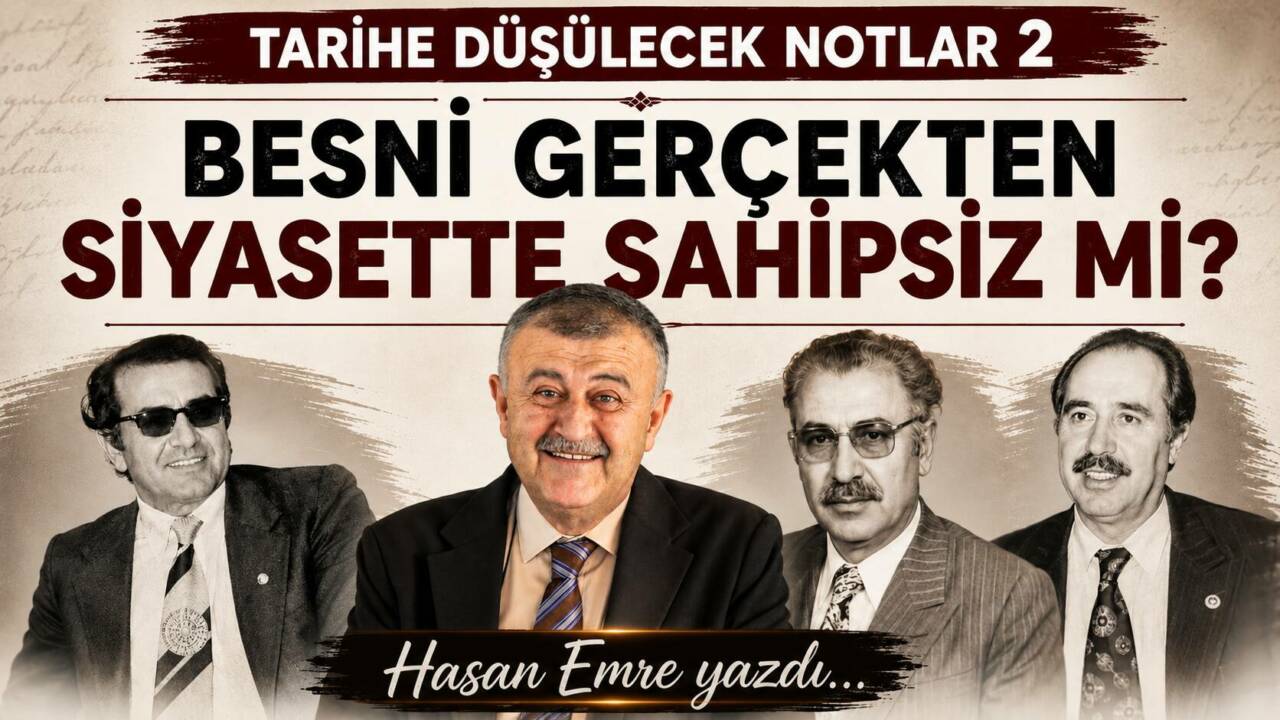Tarihe Düşülecek Notlar 2: BESNİ GERÇEKTEN SİYASETTE SAHİPSİZ Mİ?
