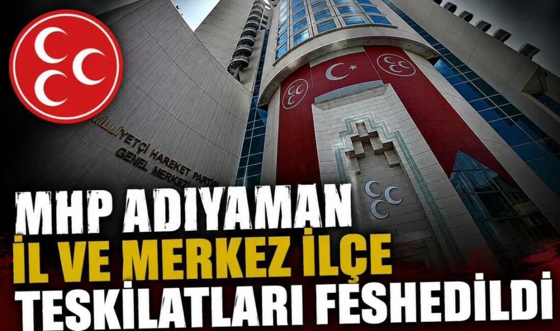 MHP Adıyaman İl ve Merkez İlçe Teşkilatları Feshedildi MHP Genel Başkan Yardımcısı Semih Yalçın, Adıyaman İl ve Merkez