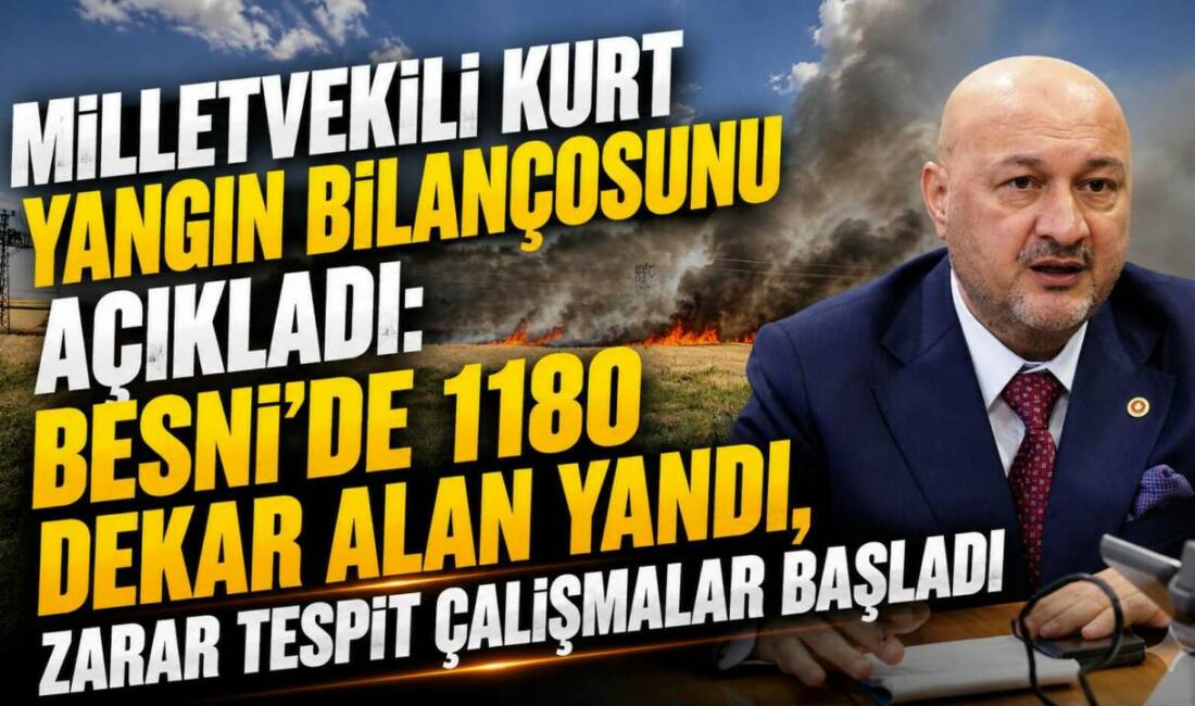 Milletvekili Kurt Yangın Bilançosunu Açıkladı: Besni’de 1180 Dekar Alan Yandı, Zarar Tespit Çalışmalar Başladı AK Parti Adıyaman Milletvekili Doç. Dr. Resul Kurt, Besni ilçesinde