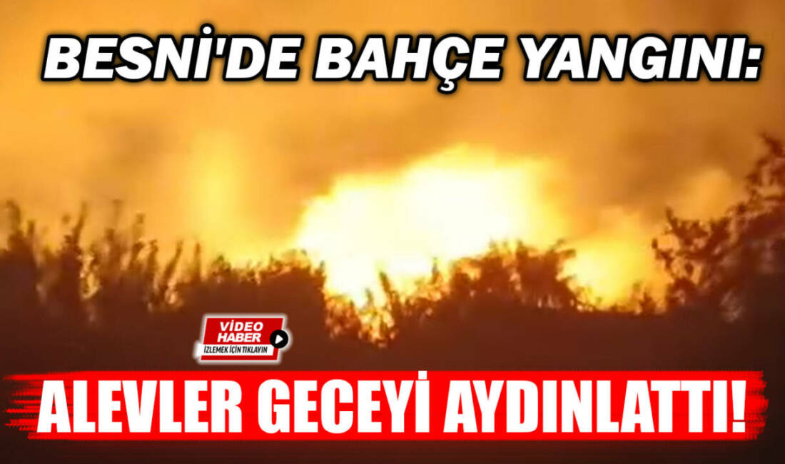 Besni’de Bahçe Yangını: Alevler Geceyi Aydınlattı! Adıyaman'ın Besni ilçesine bağlı Korupınar Mahallesi'nde bir bahçede çıkan yangın,