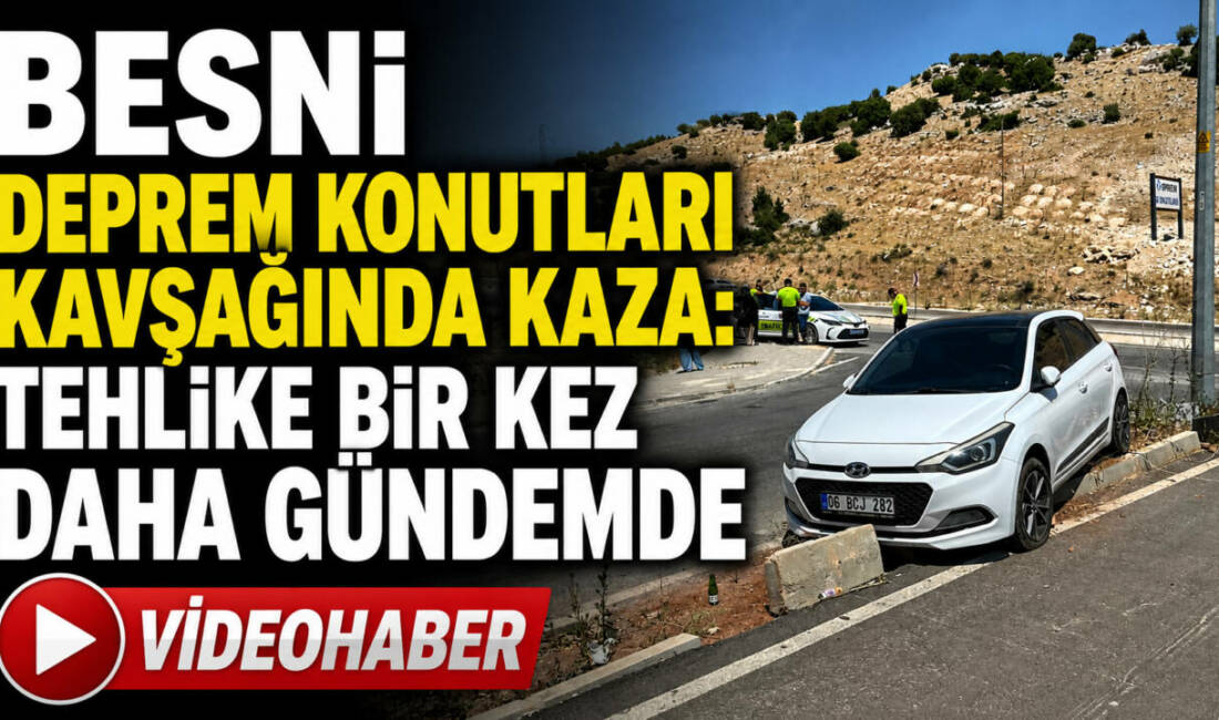 Besni'de sık sık trafik kazalarının yaşandığı deprem konutları girişindeki kavşakta
