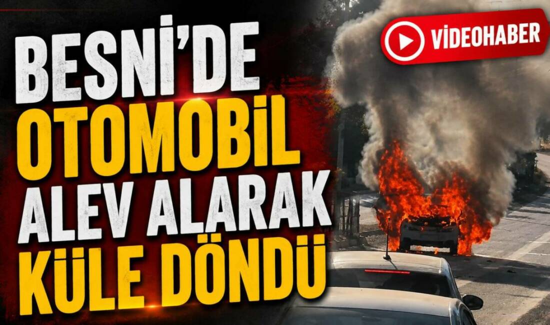Adıyaman’ın Besni ilçesinde seyir halindeki bir otomobil alev alarak hurda
