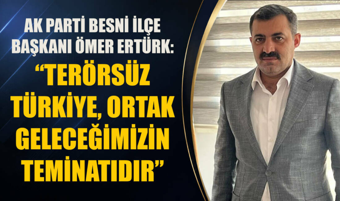 AK Parti Besni İlçe Başkanı Ömer Ertürk, Terörsüz Türkiye hedefinin
