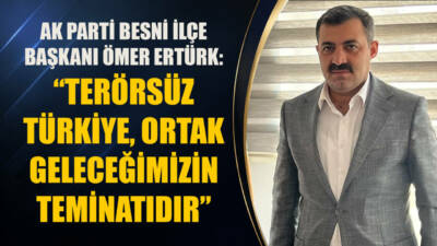 AK Parti Besni İlçe Başkanı Ömer Ertürk, Terörsüz Türkiye hedefinin